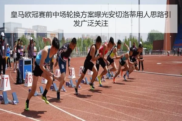 皇马欧冠赛前中场轮换方案曝光安切洛蒂用人思路引发广泛关注